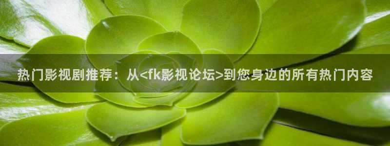 全能影院：热门影视剧推荐：从<fk影视论坛>到您身边的所有热门内容