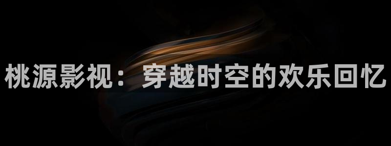全能电影：桃源影视：穿越时空的欢乐回忆