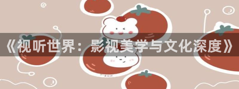 全能的影视软件：《视听世界：影视美学与文化深度》