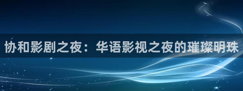 全能电影：协和影剧之夜：华语影视之夜的璀璨明珠