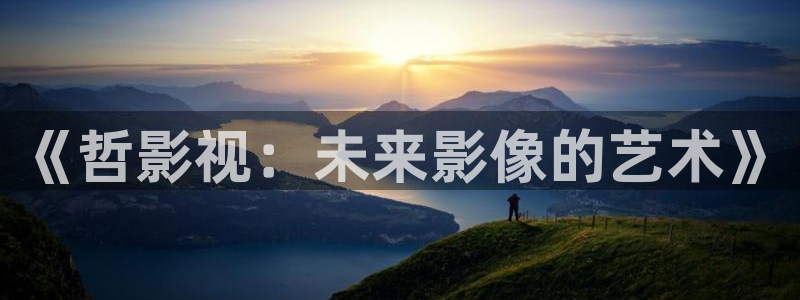 全能影视：《哲影视：未来影像的艺术》