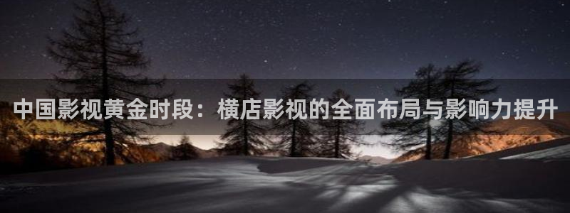 全能影视免费大全：中国影视黄金时段：横店影视的全面布局与影响力提升